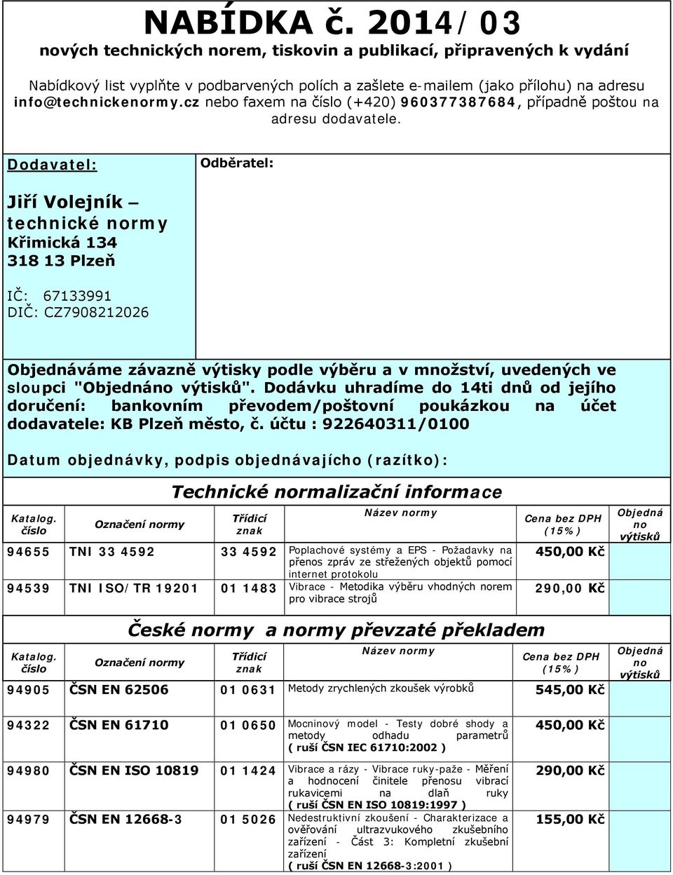 Dodavatel: Odběratel: Jiří Volejník technické normy Křimická 134 318 13 Plzeň IČ: 67133991 DIČ: CZ7908106 Objednáváme závazně výtisky podle výběru a v množství, uvedených ve sloupci "Objednáno