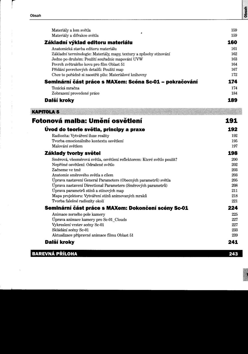 Materiálové knihovny 172 Seminární část práce s MAXem:Scéna Se-01 - pokračování 174 Toxickámračna 174 Zobrazení provedenépráce 184 Další kroky 189 Fotonová malba: Umení osvetlení 191 Úvod do teorie