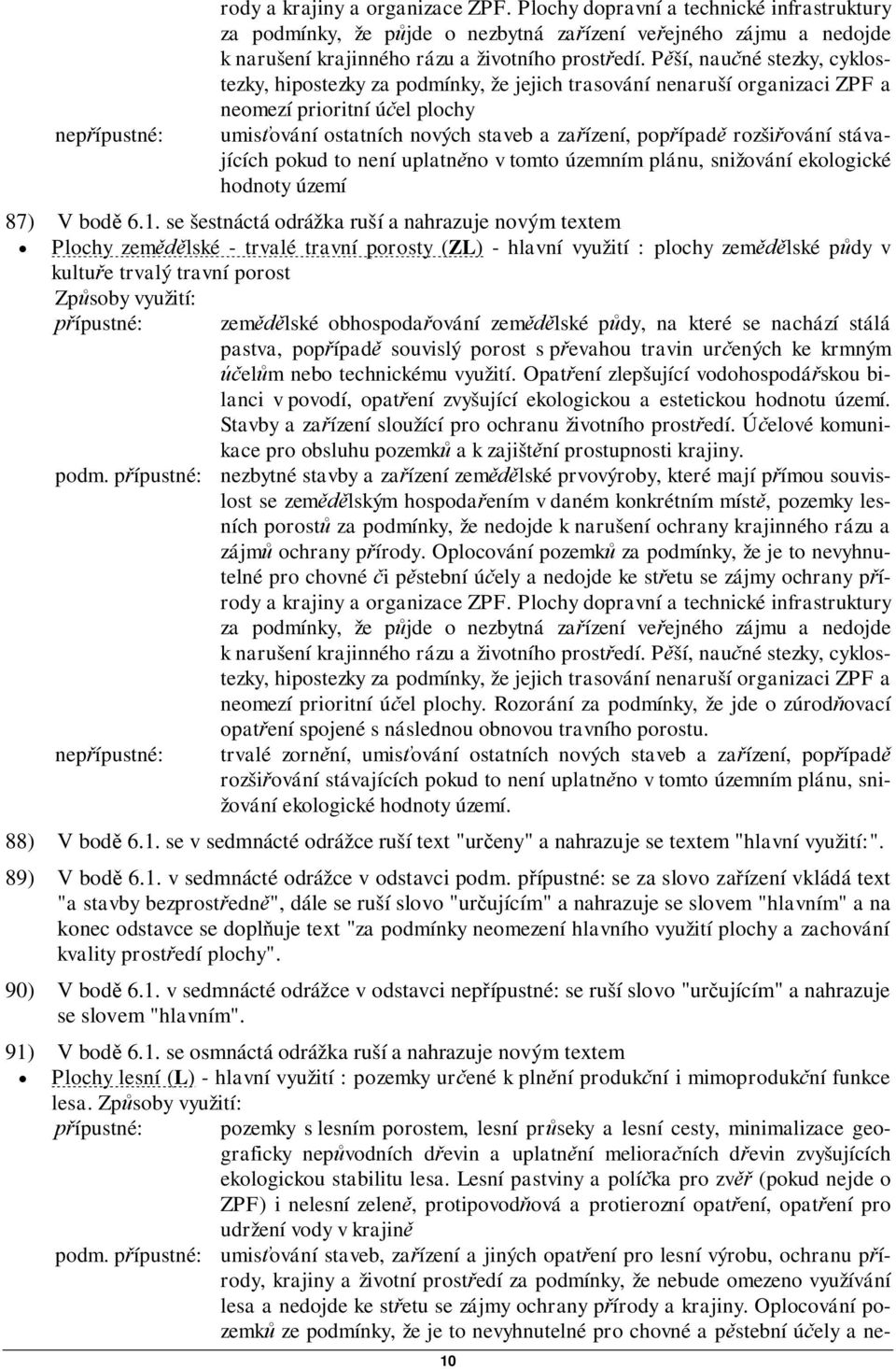 Pší, nauné stezky, cyklostezky, hipostezky za podmínky, že jejich trasování nenaruší organizaci ZPF a neomezí prioritní úel plochy umisování ostatních nových staveb a zaízení, popípad rozšiování