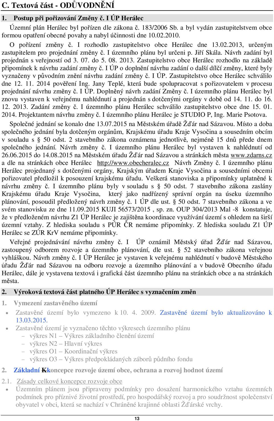 I územního plánu byl ureni p. Jií Skála. Návrh zadání byl projednán s veejností od 3. 07. do 5. 08. 2013. Zastupitelstvo obce Herálec rozhodlo na základ ipomínek k návrhu zadání zmny.
