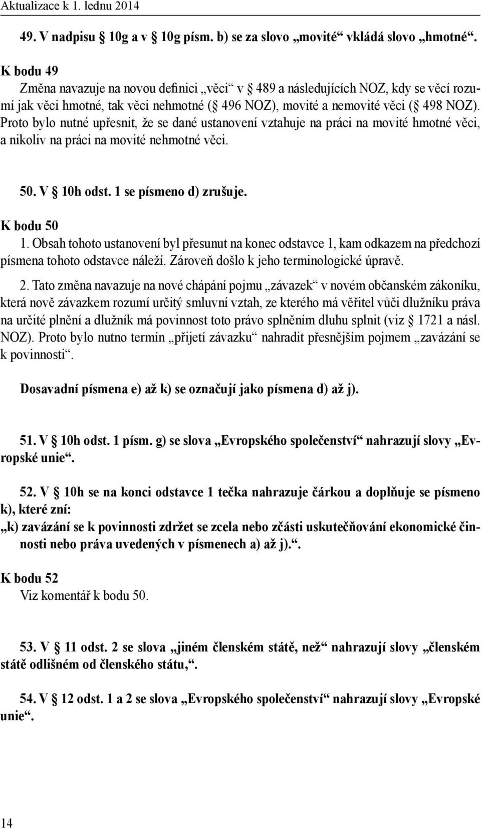 Proto bylo nutné upřesnit, že se dané ustanovení vztahuje na práci na movité hmotné věci, a nikoliv na práci na movité nehmotné věci. 50. V 10h odst. 1 se písmeno d) zrušuje. K bodu 50 1.