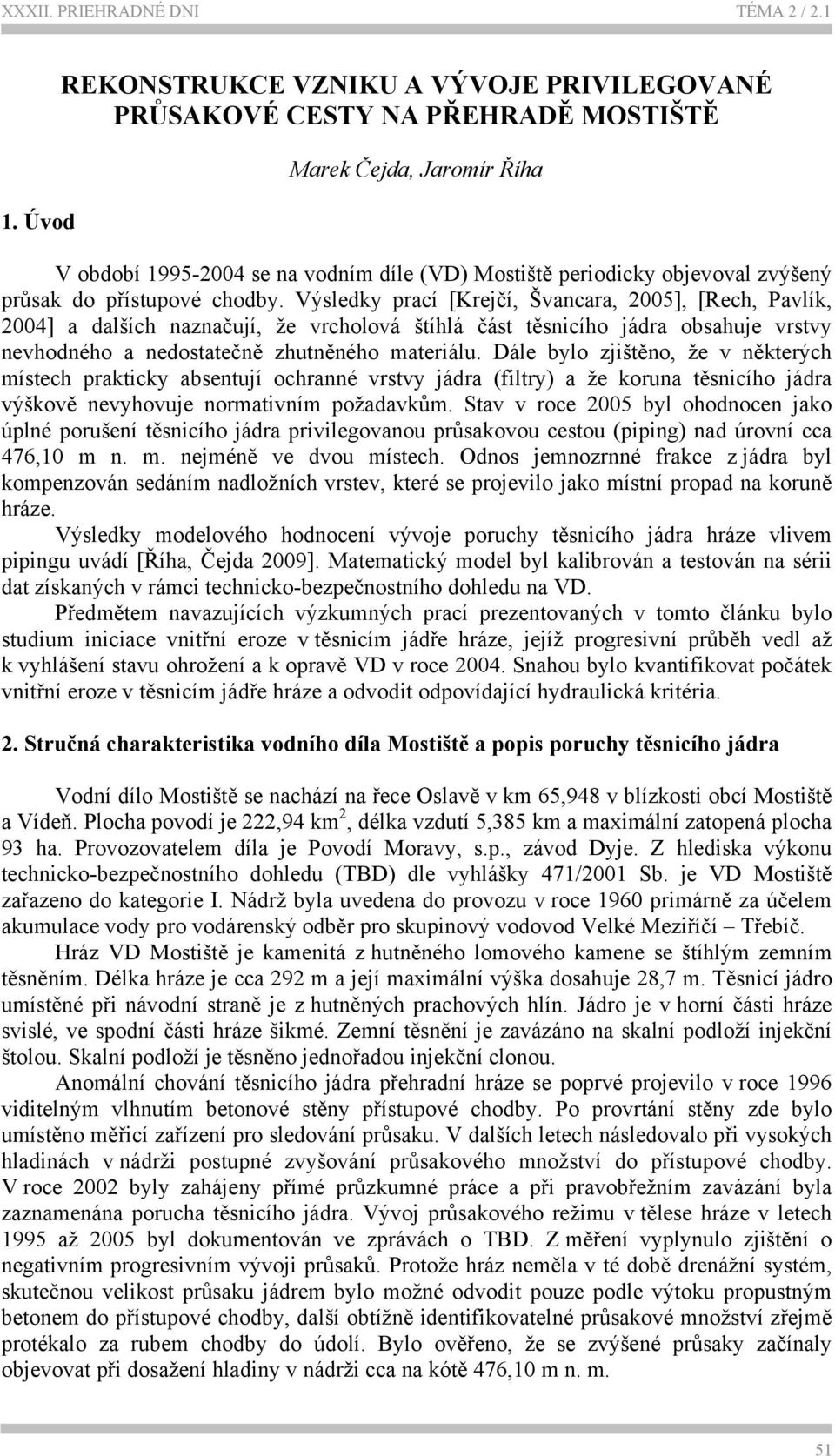 Výsledky prací [Krejčí, Švancara, 2005], [Rech, Pavlík, 2004] a dalších naznačují, že vrcholová štíhlá část těsnicího jádra obsahuje vrstvy nevhodného a nedostatečně zhutněného materiálu.