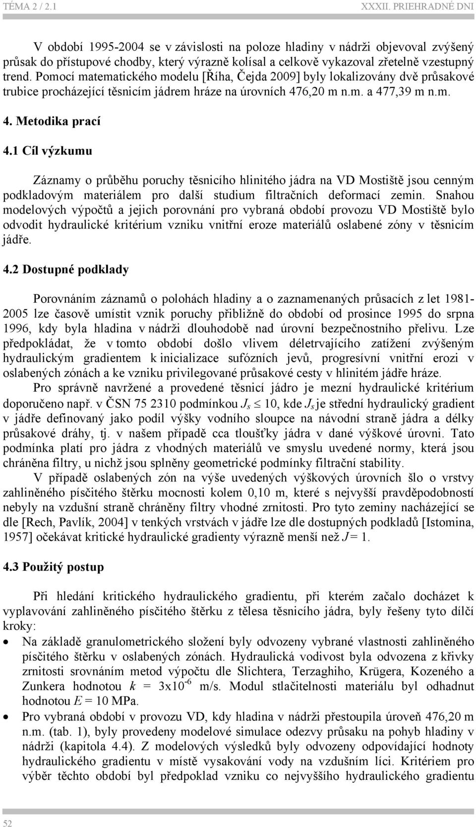 Pomocí matematického modelu [Říha, Čejda 2009] byly lokalizovány dvě průsakové trubice procházející těsnicím jádrem hráze na úrovních 476,20 m n.m. a 477,39 m n.m. 4. Metodika prací 4.