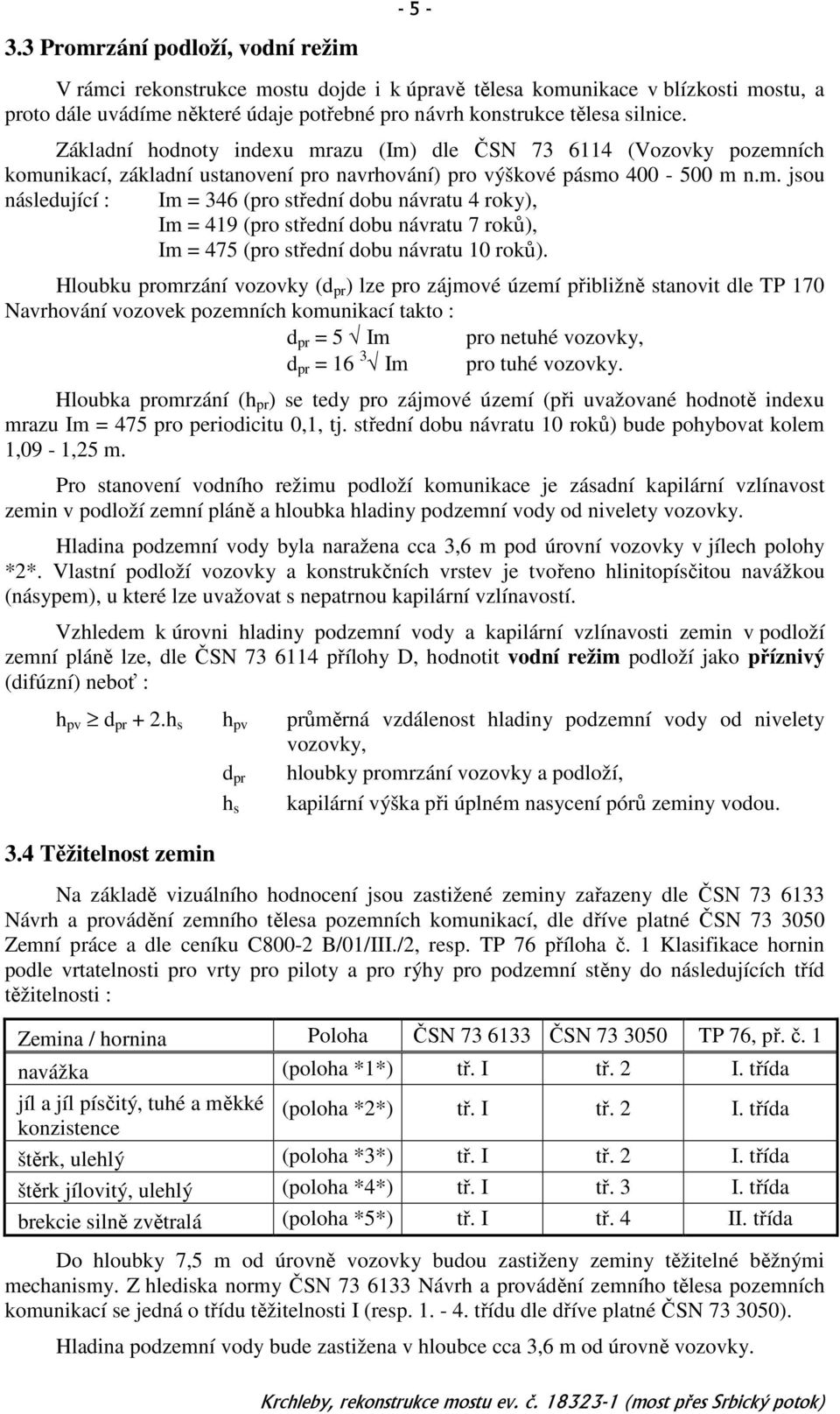 Hloubku promrzání vozovky (d pr ) lze pro zájmové území přibližně stanovit dle TP 170 Navrhování vozovek pozemních komunikací takto : d pr = 5 Im pro netuhé vozovky, d pr = 16 3 Im pro tuhé vozovky.