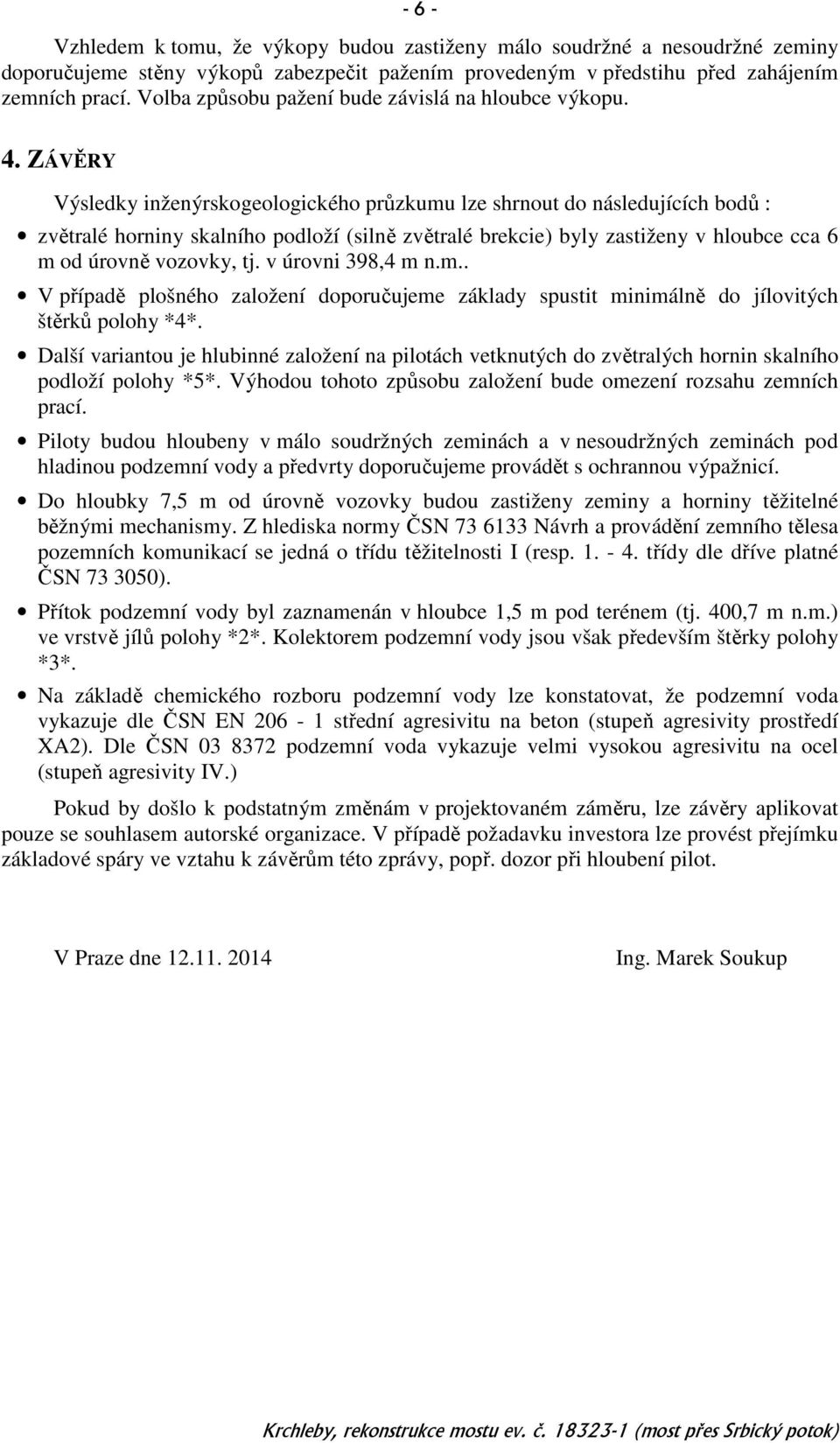 ZÁVĚRY Výsledky inženýrskogeologického průzkumu lze shrnout do následujících bodů : zvětralé horniny skalního podloží (silně zvětralé brekcie) byly zastiženy v hloubce cca 6 m od úrovně vozovky, tj.