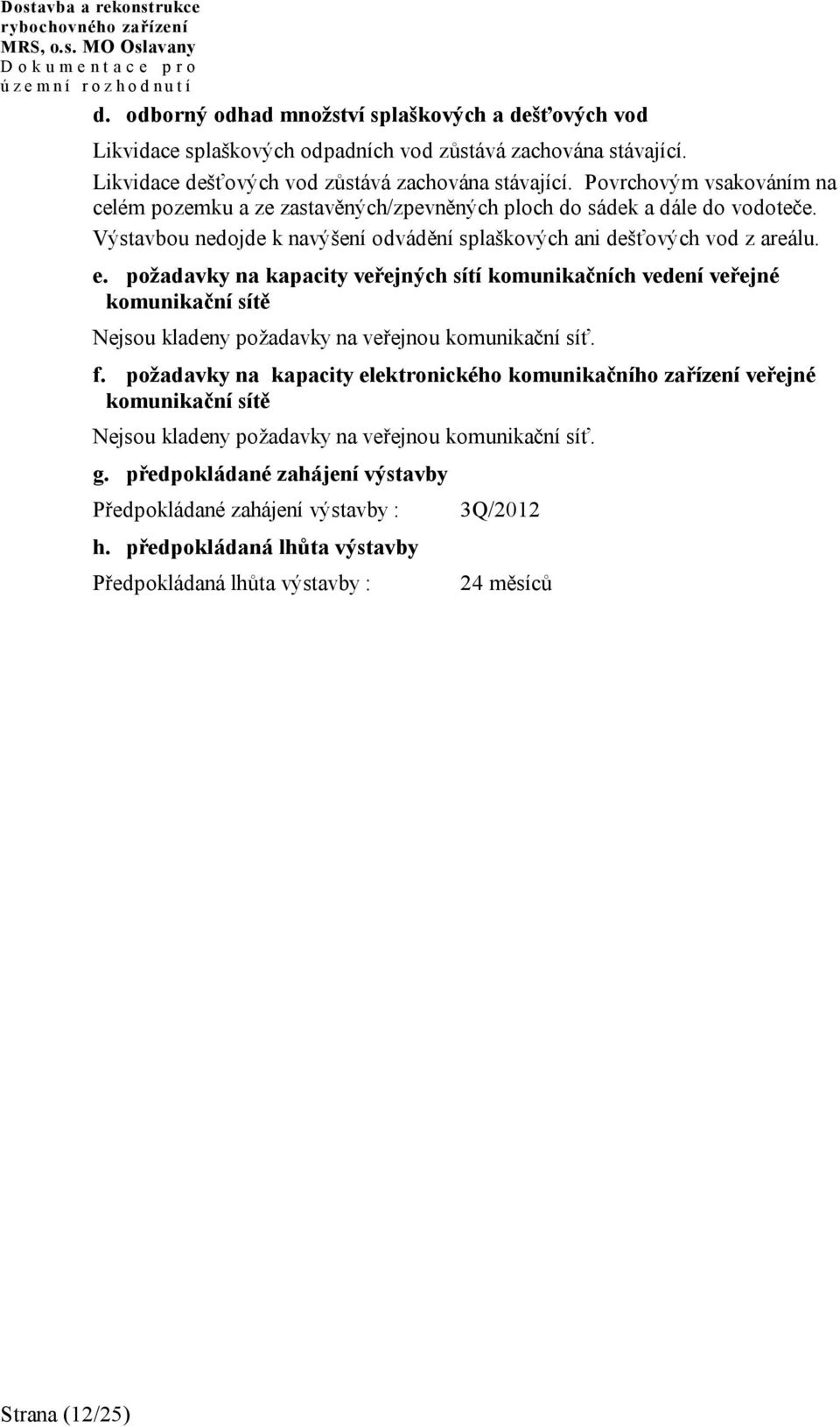 požadavky na kapacity veřejných sítí komunikačních vedení veřejné komunikační sítě Nejsou kladeny požadavky na veřejnou komunikační síť. f.