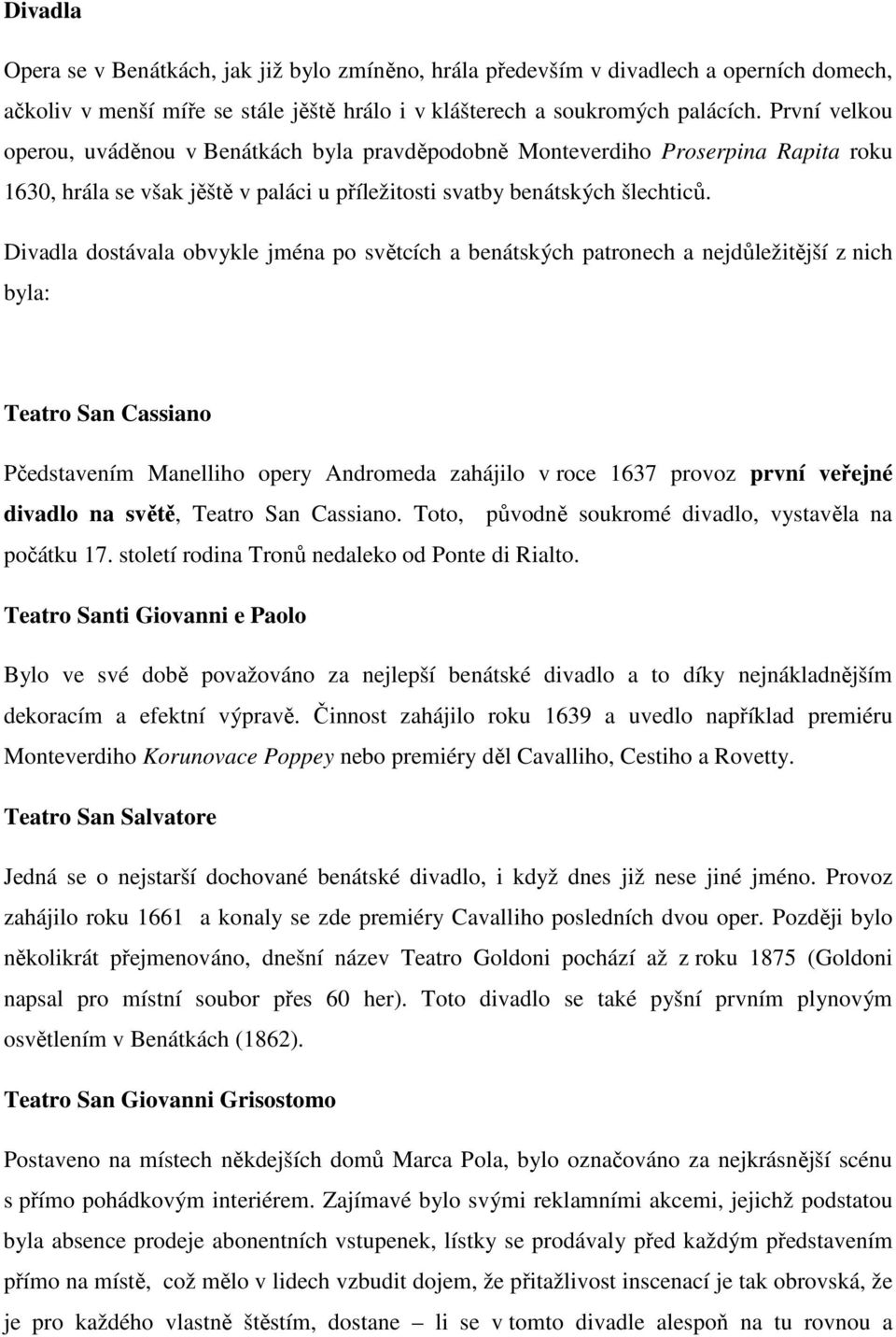 Divadla dostávala obvykle jména po světcích a benátských patronech a nejdůležitější z nich byla: Teatro San Cassiano Pčedstavením Manelliho opery Andromeda zahájilo v roce 1637 provoz první veřejné