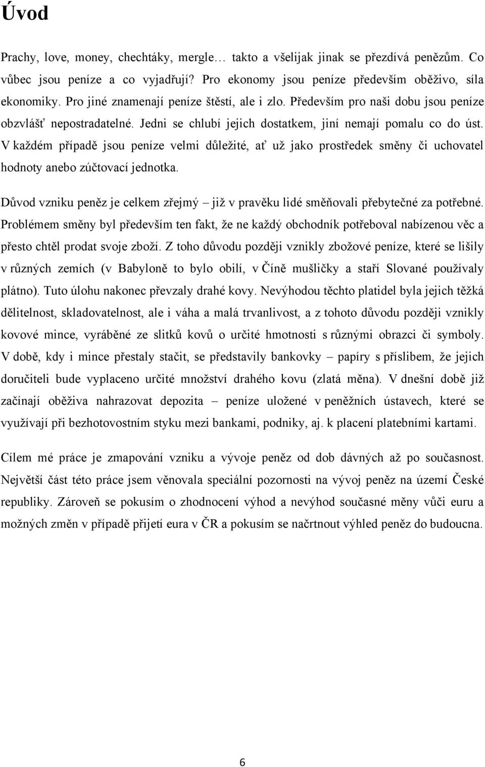 V kaţdém případě jsou peníze velmi důleţité, ať uţ jako prostředek směny či uchovatel hodnoty anebo zúčtovací jednotka.