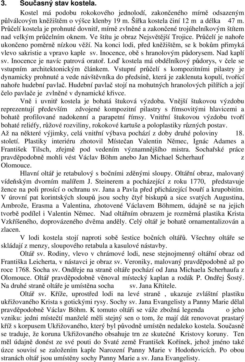 Na konci lodi, před kněžištěm, se k bokům přimyká vlevo sakristie a vpravo kaple sv. Inocence, obě s hranolovým půdorysem. Nad kaplí sv. Inocence je navíc patrová oratoř.