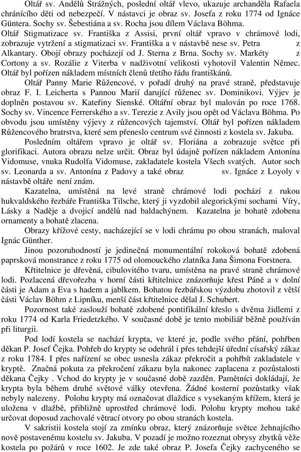 Obojí obrazy pocházejí od J. Sterna z Brna. Sochy sv. Markéty z Cortony a sv. Rozálie z Viterba v nadživotní velikosti vyhotovil Valentin Němec.