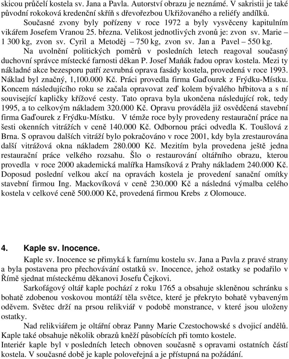 Cyril a Metoděj 750 kg, zvon sv. Jan a Pavel 550 kg. Na uvolnění politických poměrů v posledních letech reagoval současný duchovní správce místecké farnosti děkan P. Josef Maňák řadou oprav kostela.