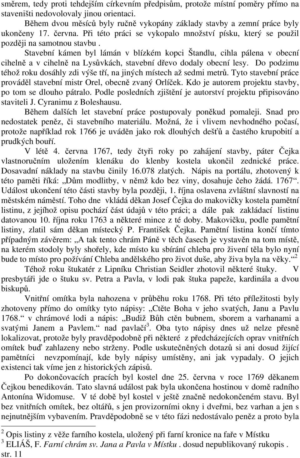 Stavební kámen byl lámán v blízkém kopci Štandlu, cihla pálena v obecní cihelně a v cihelně na Lysůvkách, stavební dřevo dodaly obecní lesy.