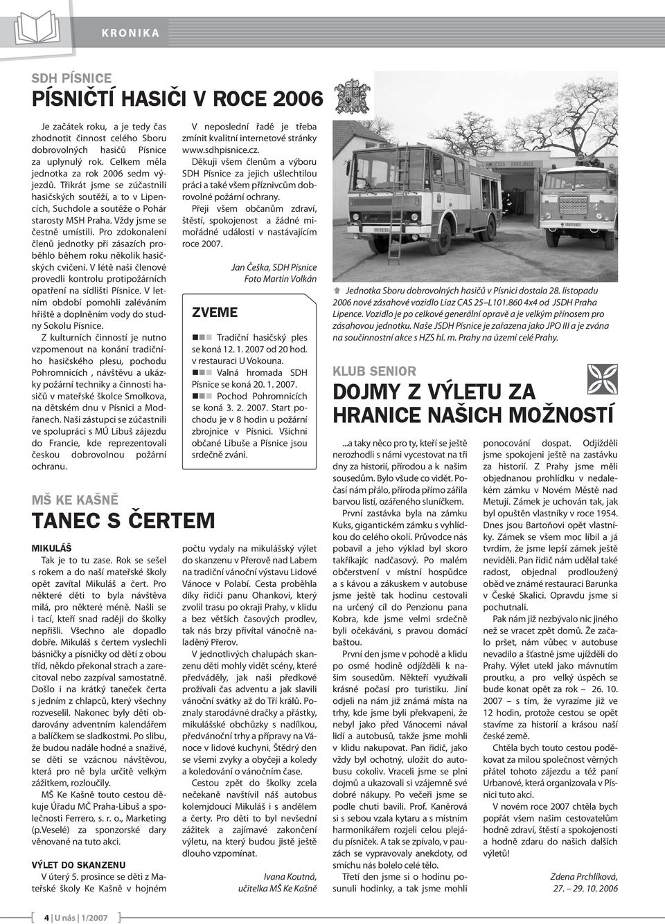 Pro zdokonalení členů jednotky při zásazích proběhlo během roku několik hasičských cvičení. V létě naši členové provedli kontrolu protipožárních opatření na sídlišti Písnice.