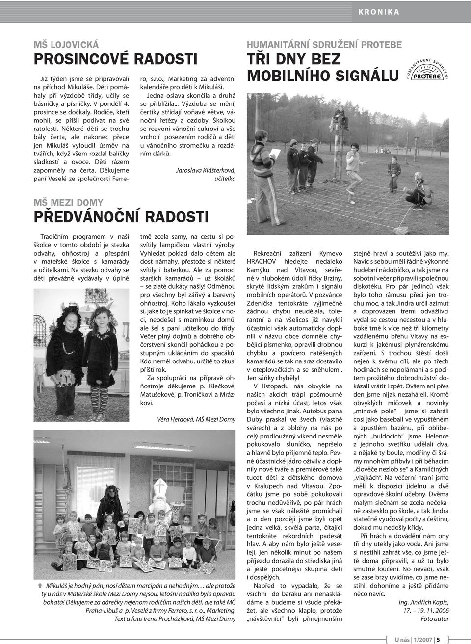 Děti rázem zapomněly na čerta. Děkujeme paní Veselé ze společnosti Ferre- ro, s.r.o., Marketing za adventní kalendáře pro děti k Mikuláši. Jedna oslava skončila a druhá se přiblížila.