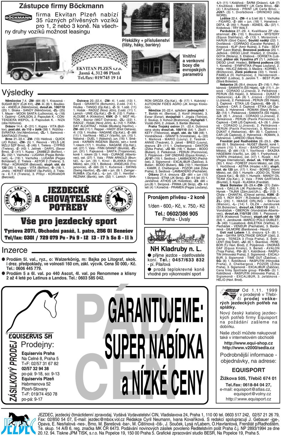 Opatrný - CARLSON, 2. Papoušek K. - CON- TENDERA WEPOL, 3. Papoušek K. - NIZA (oba Hořovice). Drásov 14.4. -Z- (31) 1. Kupsa - VITA (Bořitov), post.obt. do 110 + žolík (38) 1. Růžička - SVRATKA (Vel.