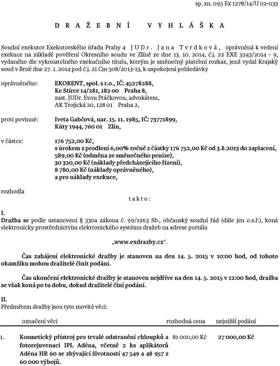 22 EXE 3243/2014-9, vydaného dle vykonatelného exekučního titulu, kterým je směnečný platební rozkaz, jenž vydal Krajský soud v Brně dne 27. 1. 2014 pod č.j. 21 Cm 508/2013-13, k uspokojení pohledávky oprávněného: EKORENT, spol.