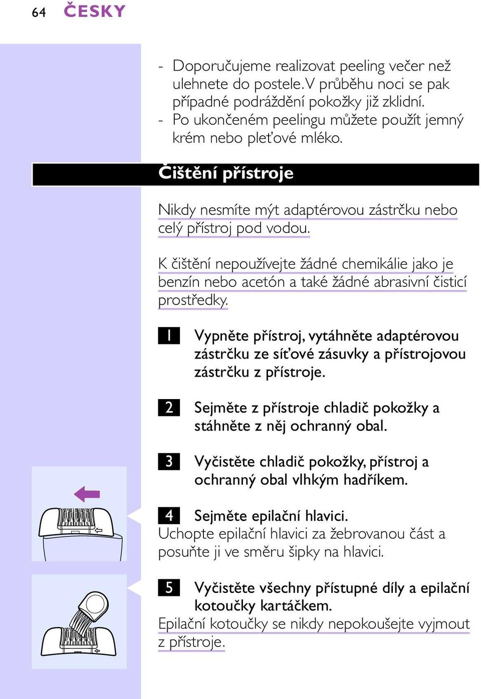 K čištění nepoužívejte žádné chemikálie jako je benzín nebo acetón a také žádné abrasivní čisticí prostředky.