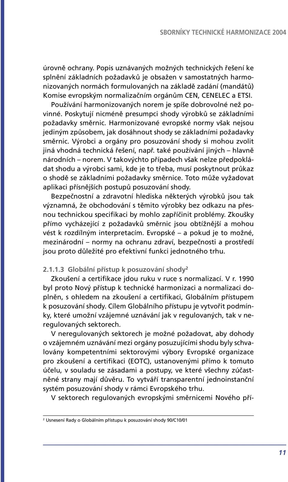 orgánům CEN, CENELEC a ETSI. Používání harmonizovaných norem je spíše dobrovolné než povinné. Poskytují nicméně presumpci shody výrobků se základními požadavky směrnic.