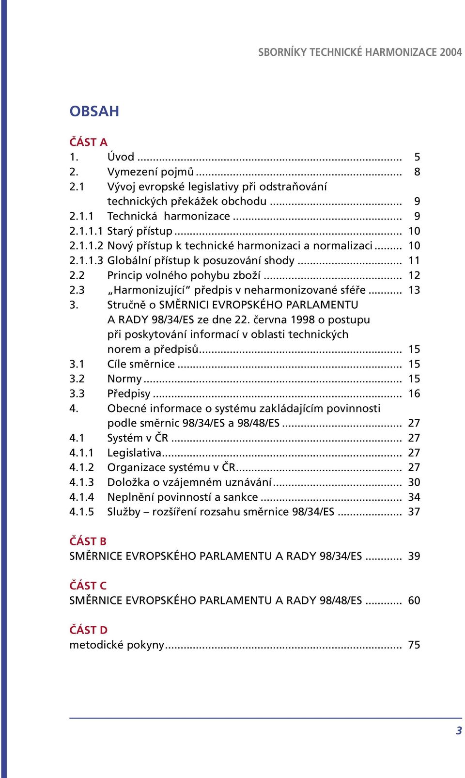 Stručně o SMĚRNICI EVROPSKÉHO PARLAMENTU A RADY 98/34/ES ze dne 22. června 1998 o postupu při poskytování informací v oblasti technických norem a předpisů... 15 3.1 Cíle směrnice... 15 3.2 Normy.