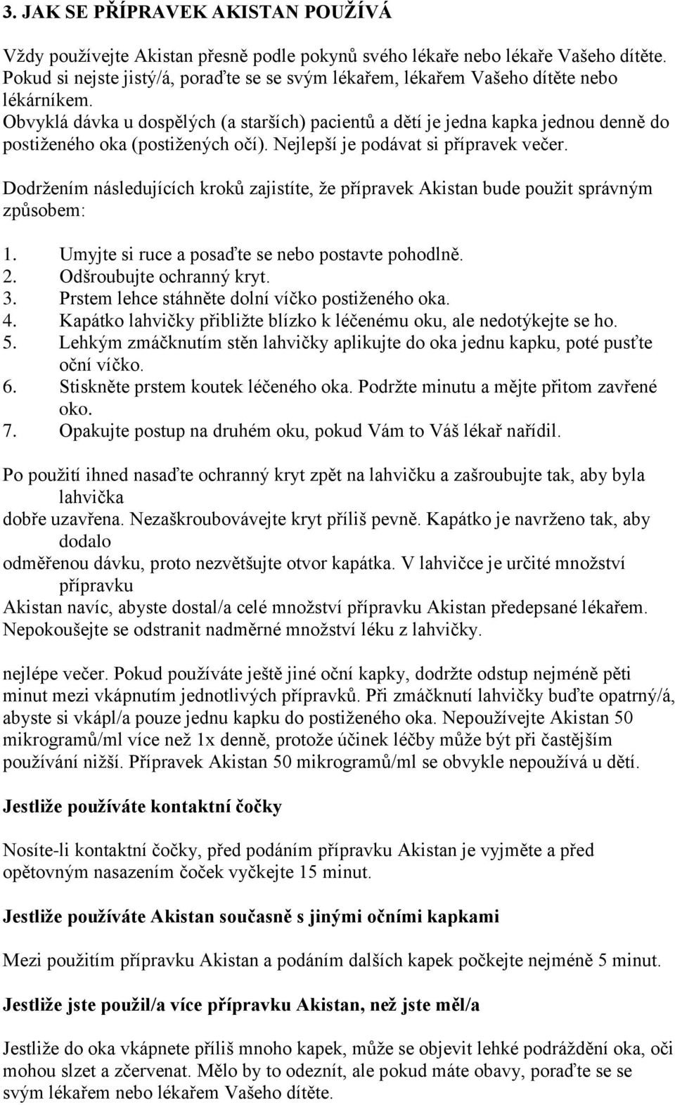 Obvyklá dávka u dospělých (a starších) pacientů a dětí je jedna kapka jednou denně do postiženého oka (postižených očí). Nejlepší je podávat si přípravek večer.