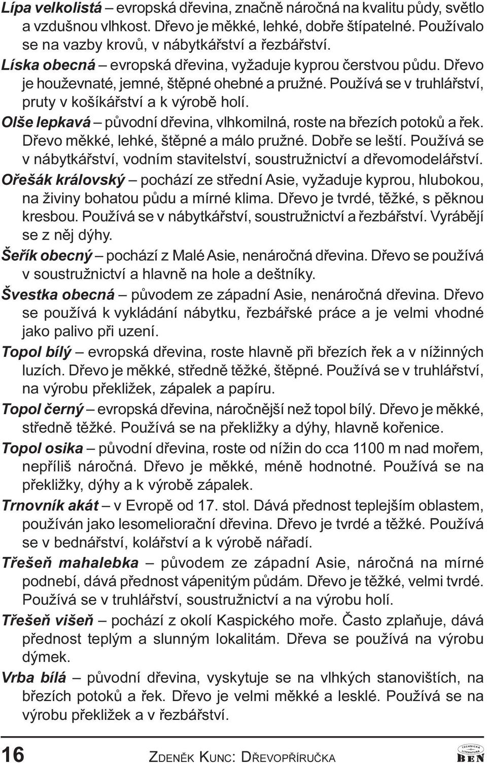 vlhkomilná, roste na bøezích potokù a øek Døevo mìkké, lehké, štìpné a málo pružné Dobøe se leští Používá se v nábytkáøství, vodním stavitelství, soustružnictví a døevomodeláøství Oøešák královský