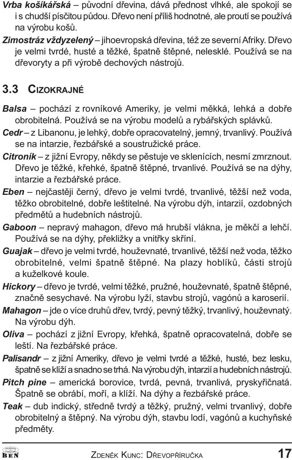 velmi mìkká, lehká a dobøe obrobitelná Používá se na výrobu modelù a rybáøských splávkù Cedr z Libanonu, je lehký, dobøe opracovatelný, jemný, trvanlivý Používá se na intarzie, øezbáøské a