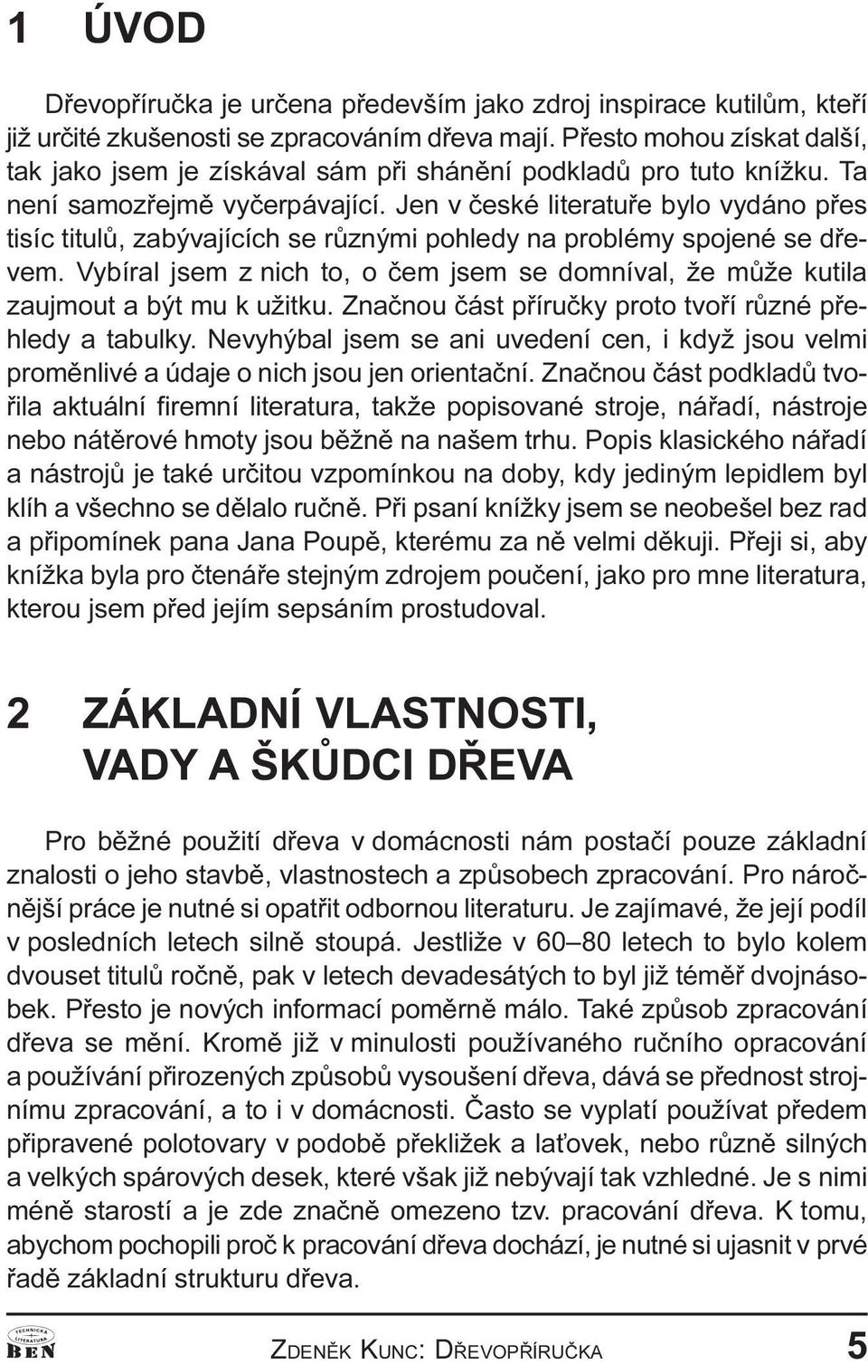 èem jsem se domníval, že mùže kutila zaujmout a být mu k užitku Znaènou èást pøíruèky proto tvoøí rùzné pøehledy a tabulky Nevyhýbal jsem se ani uvedení cen, i když jsou velmi promìnlivé a údaje o