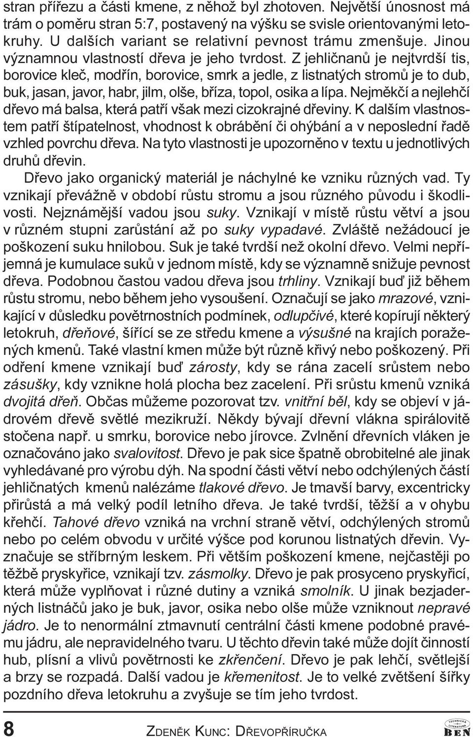 olše, bøíza, topol, osika a lípa Nejmìkèí a nejlehèí døevo má balsa, která patøí však mezi cizokrajné døeviny K dalším vlastnostem patøí štípatelnost, vhodnost k obrábìní èi ohýbání a v neposlední