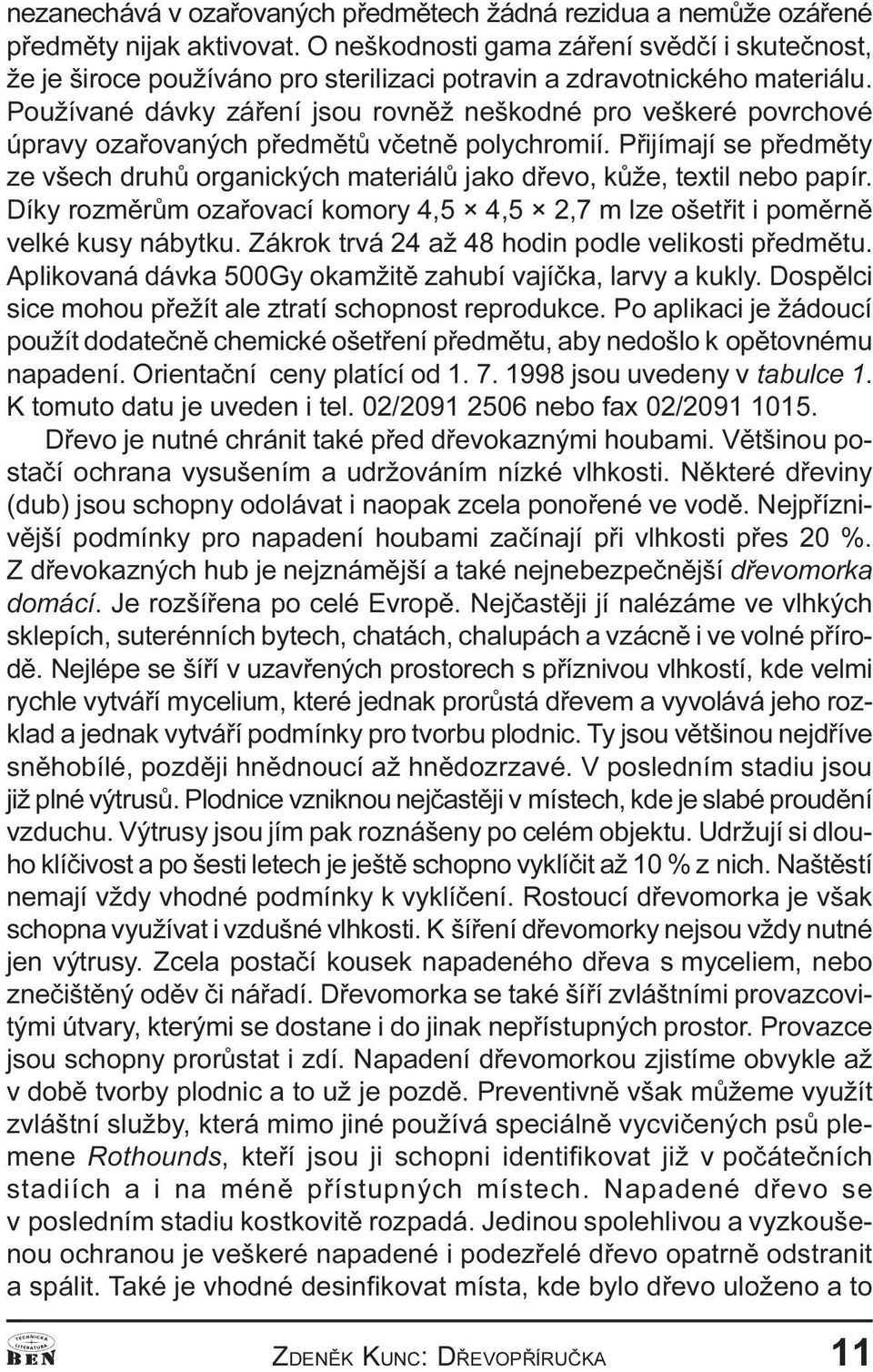 jako døevo, kùže, textil nebo papír Díky rozmìrùm ozaøovací komory 4,5 4,5 2,7 m lze ošetøit i pomìrnì velké kusy nábytku Zákrok trvá 24 až 48 hodin podle velikosti pøedmìtu plikovaná dávka 500Gy