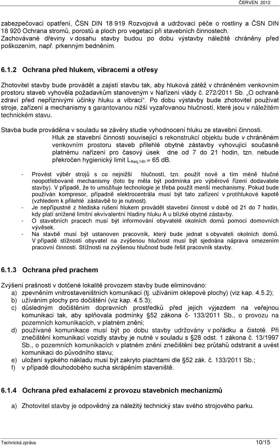 2 Ochrana před hlukem, vibracemi a otřesy Zhotovitel stavby bude provádět a zajistí stavbu tak, aby hluková zátěž v chráněném venkovním prostoru staveb vyhověla požadavkům stanoveným v Nařízení vlády