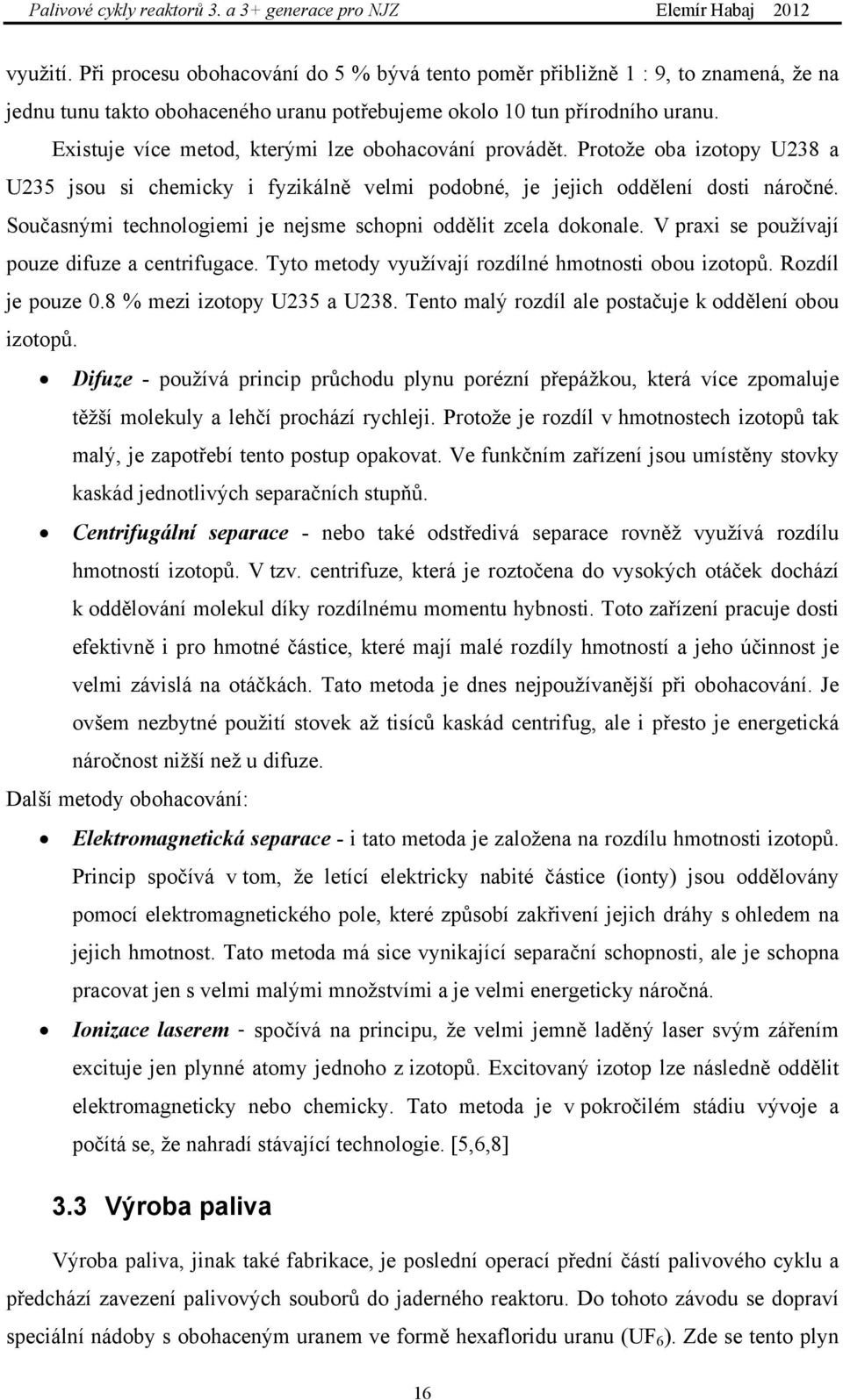 Současnými technologiemi je nejsme schopni oddělit zcela dokonale. V praxi se používají pouze difuze a centrifugace. Tyto metody využívají rozdílné hmotnosti obou izotopů. Rozdíl je pouze 0.
