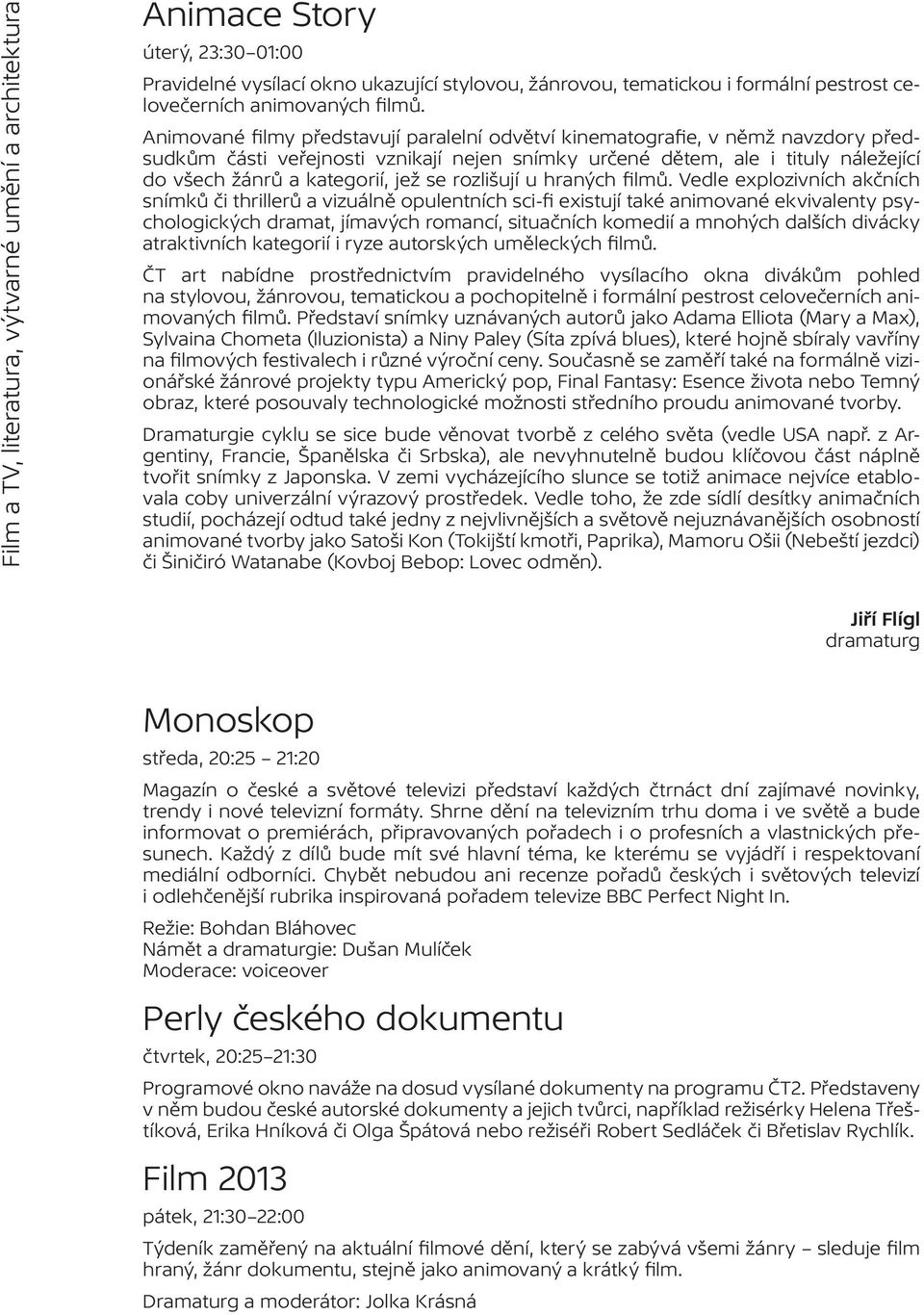 Animované filmy představují paralelní odvětví kinematografie, v němž navzdory předsudkům části veřejnosti vznikají nejen snímky určené dětem, ale i tituly náležející do všech žánrů a kategorií, jež