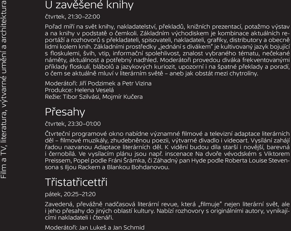 Základními prostředky jednání s divákem je kultivovaný jazyk bojující s floskulemi, švih, vtip, informační spolehlivost, znalost vybraného tématu, nečekané náměty, aktuálnost a potřebný nadhled.