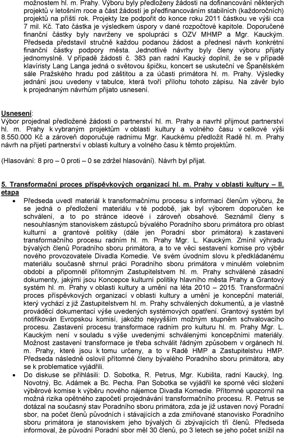 Doporučené finanční částky byly navrženy ve spolupráci s OZV MHMP a Mgr. Kauckým. Předseda představil stručně každou podanou žádost a přednesl návrh konkrétní finanční částky podpory města.