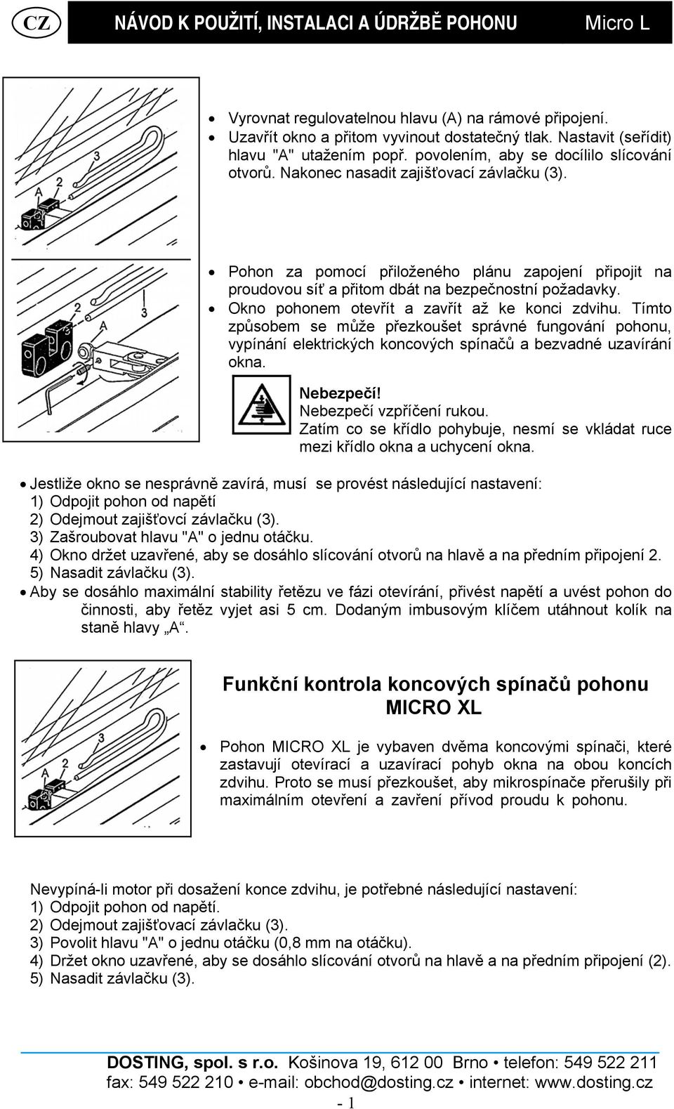 Okno pohonem otevřít a zavřít až ke konci zdvihu. Tímto způsobem se může přezkoušet správné fungování pohonu, vypínání elektrických koncových spínačů a bezvadné uzavírání okna. Nebezpečí!