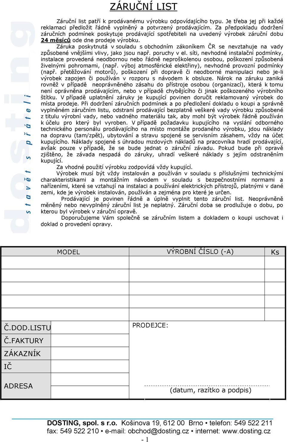 Záruka poskytnutá v souladu s obchodním zákoníkem ČR se nevztahuje na vady způsobené vnějšími vlivy, jako jsou např. poruchy v el.