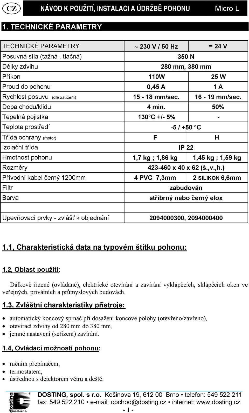 50% Tepelná pojistka 130 C +/- 5% - Teplota prostředí -5 / +50 C Třída ochrany (motor) F H izolační třída IP 22 Hmotnost pohonu 1,7 kg ; 1,86 kg 1,45 kg ; 1,59 kg Rozměry 423-460 x 40 x 62 (š.,v.,h.