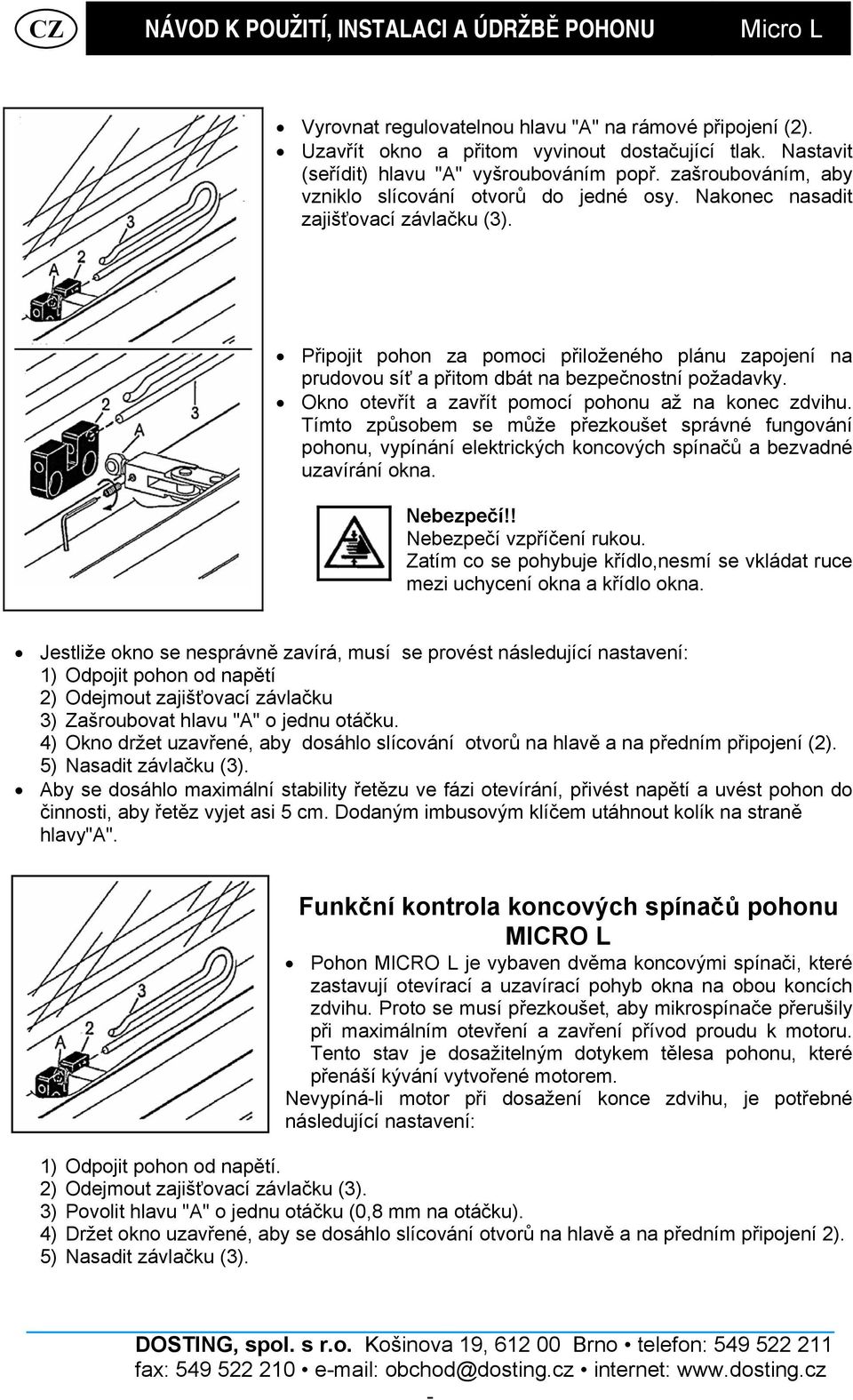 Připojit pohon za pomoci přiloženého plánu zapojení na prudovou síť a přitom dbát na bezpečnostní požadavky. Okno otevřít a zavřít pomocí pohonu až na konec zdvihu.