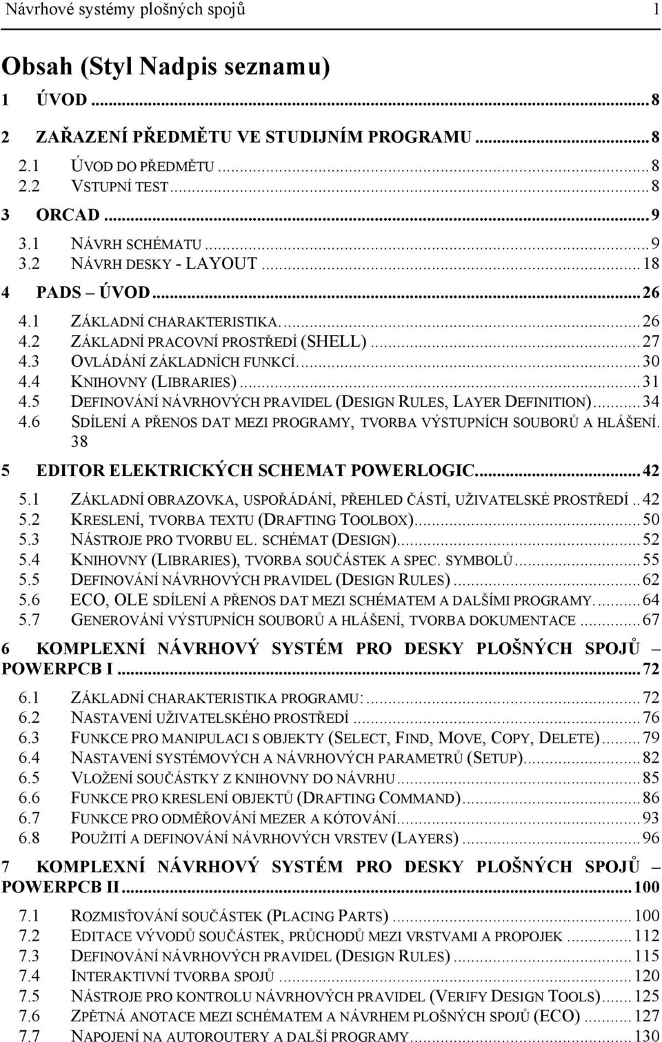 5 DEFINOVÁNÍ NÁVRHOVÝCH PRAVIDEL (DESIGN RULES, LAYER DEFINITION)...34 4.6 SDÍLENÍ A PŘENOS DAT MEZI PROGRAMY, TVORBA VÝSTUPNÍCH SOUBORŮ A HLÁŠENÍ. 38 5 EDITOR ELEKTRICKÝCH SCHEMAT POWERLOGIC...42 5.