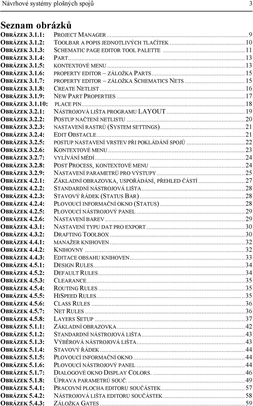 ..16 OBRÁZEK 3.1.9: NEW PART PROPERTIES...17 OBRÁZEK 3.1.10: PLACE PIN...18 OBRÁZEK 3.2.1: NÁSTROJOVÁ LIŠTA PROGRAMU LAYOUT...19 OBRÁZEK 3.2.2: POSTUP NAČTENÍ NETLISTU...20 OBRÁZEK 3.2.3: NASTAVENÍ RASTRŮ (SYSTEM SETTINGS).