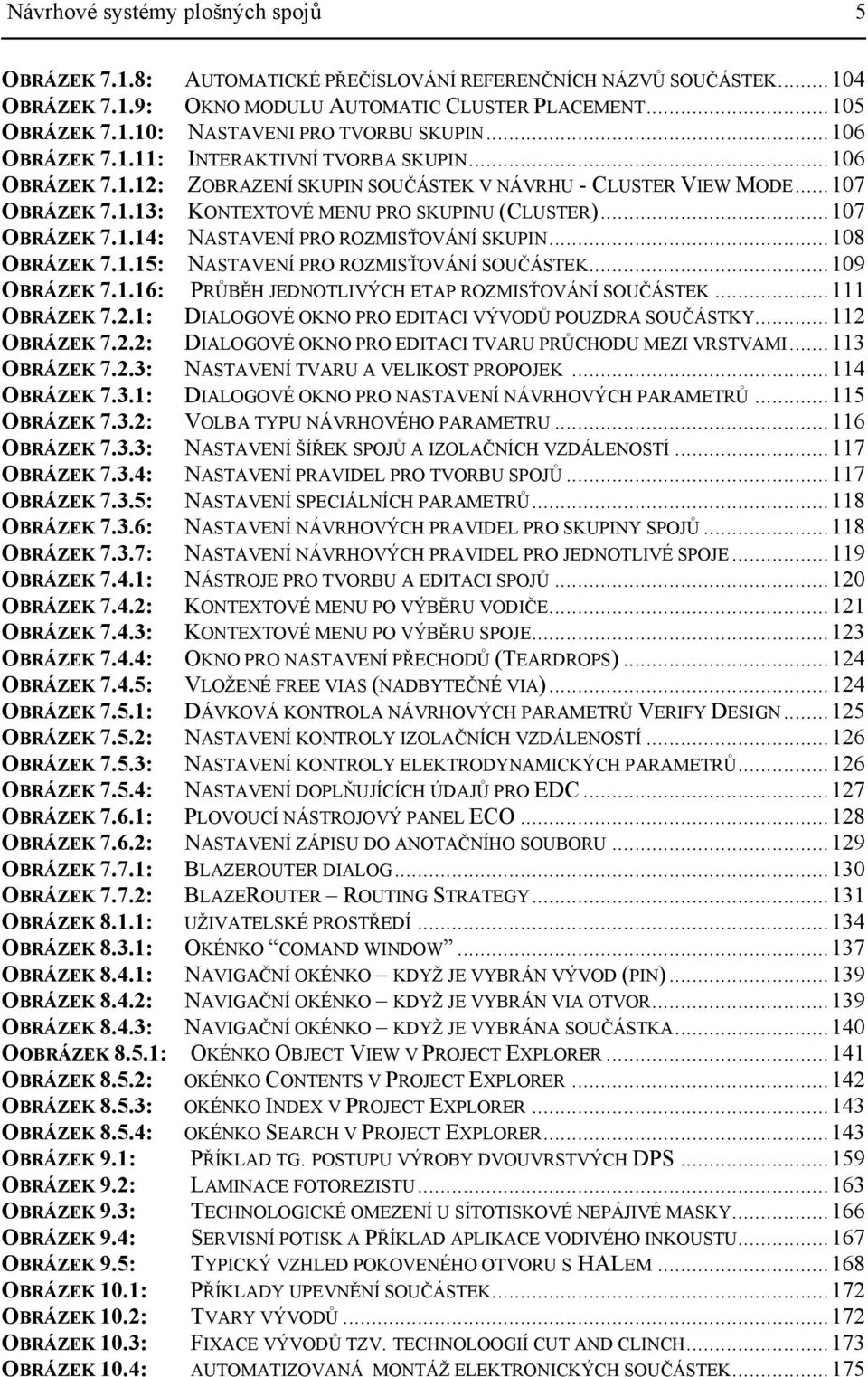 ..108 OBRÁZEK 7.1.15: NASTAVENÍ PRO ROZMISŤOVÁNÍ SOUČÁSTEK...109 OBRÁZEK 7.1.16: PRŮBĚH JEDNOTLIVÝCH ETAP ROZMISŤOVÁNÍ SOUČÁSTEK...111 OBRÁZEK 7.2.