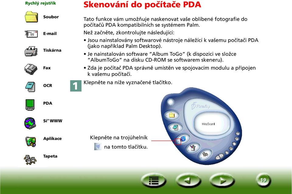 Než začněte, zkontrolujte následující: Jsou nainstalovány softwarové nástroje náležící k vašemu počítači PDA (jako například Palm Desktop).