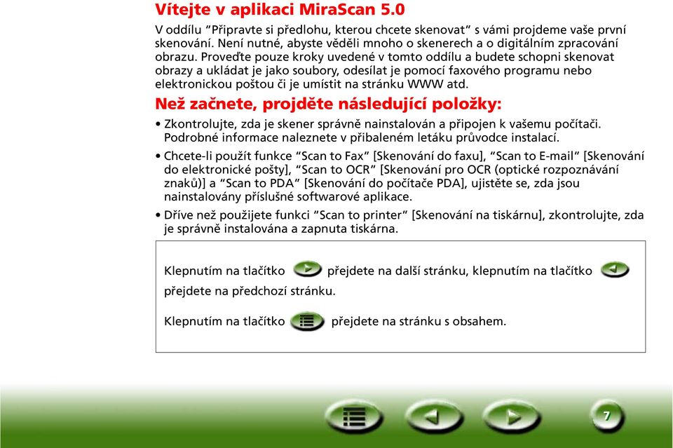 Proveďte pouze kroky uvedené v tomto oddílu a budete schopni skenovat obrazy a ukládat je jako soubory, odesílat je pomocí faxového programu nebo elektronickou poštou či je umístit na stránku WWW atd.