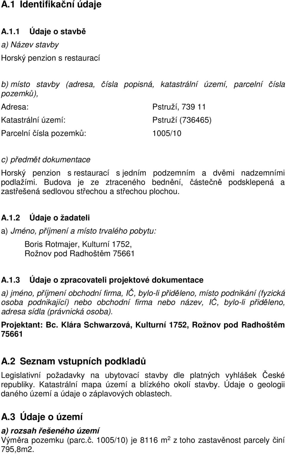 Budova je ze ztraceného bednění, částečně podsklepená a zastřešená sedlovou střechou a střechou plochou. A.1.