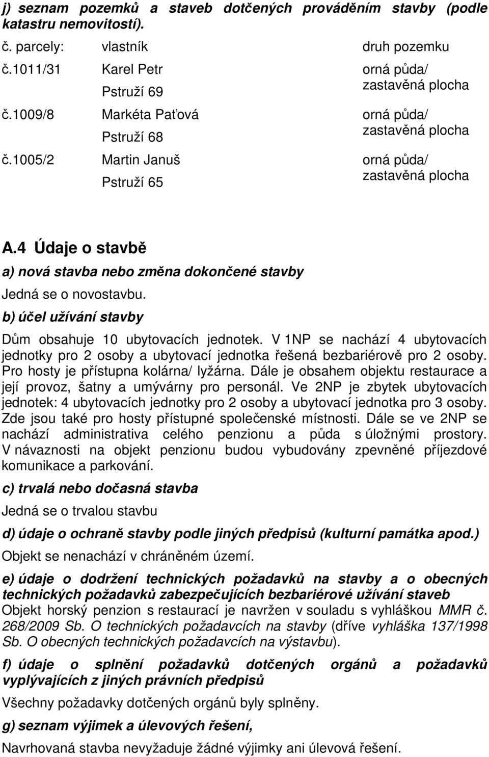 4 Údaje o stavbě a) nová stavba nebo změna dokončené stavby Jedná se o novostavbu. b) účel užívání stavby Dům obsahuje 10 ubytovacích jednotek.