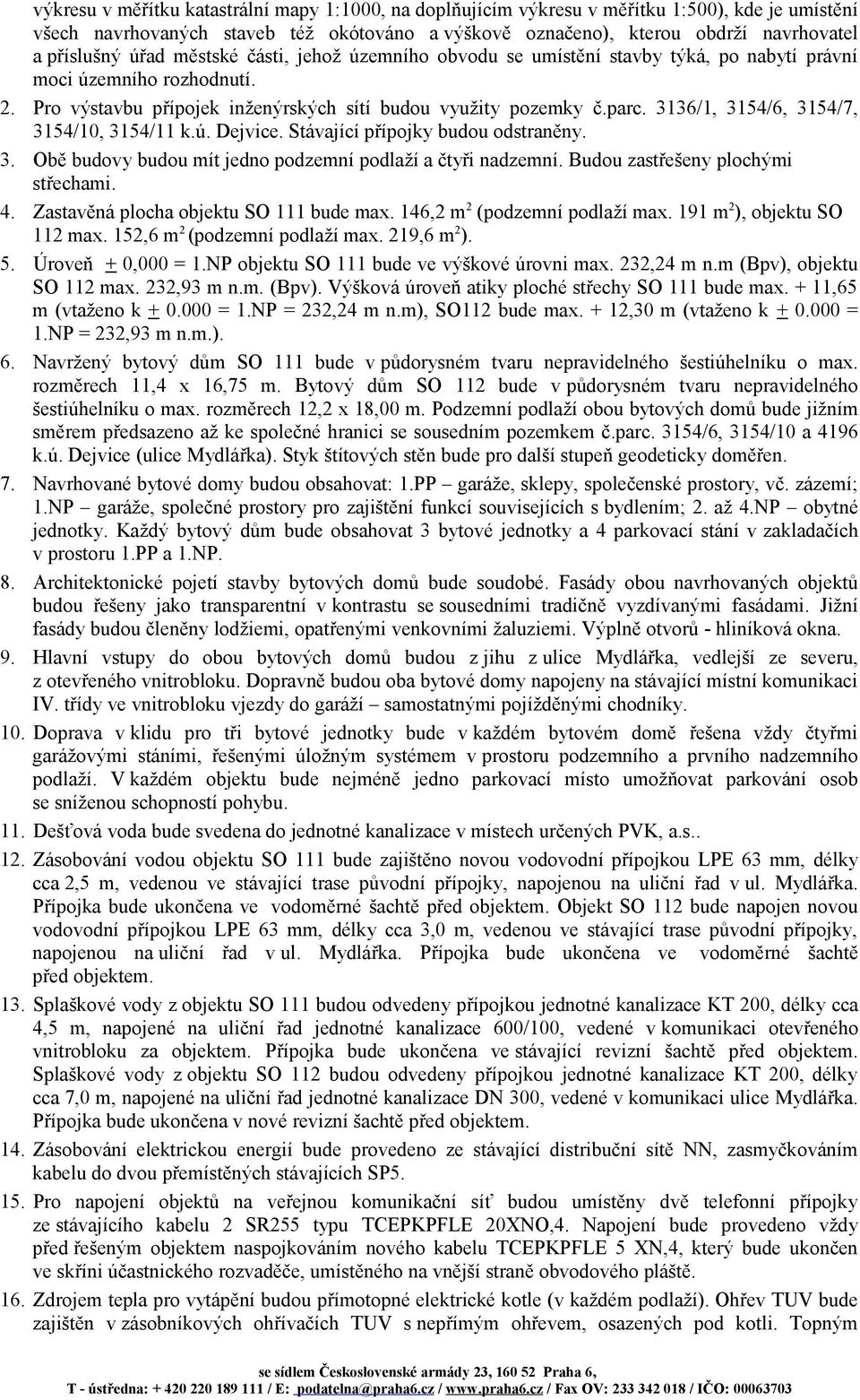 3136/1, 3154/6, 3154/7, 3154/10, 3154/11 k.ú. Dejvice. Stávající přípojky budou odstraněny. 3. Obě budovy budou mít jedno podzemní podlaží a čtyři nadzemní. Budou zastřešeny plochými střechami. 4.