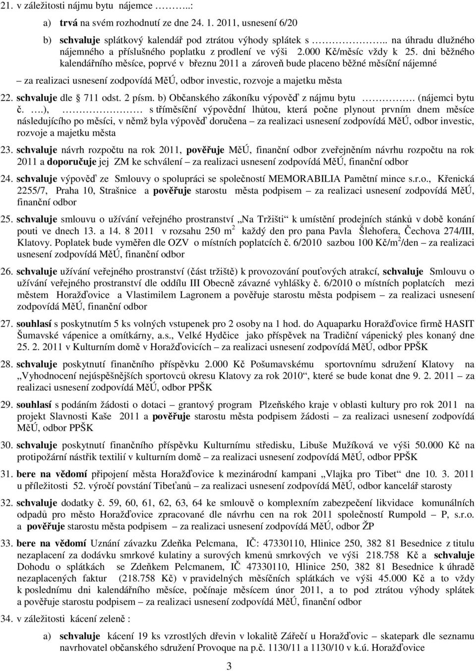 dni běžného kalendářního měsíce, poprvé v březnu 2011 a zároveň bude placeno běžné měsíční nájemné za realizaci usnesení 22. schvaluje dle 711 odst. 2 písm.