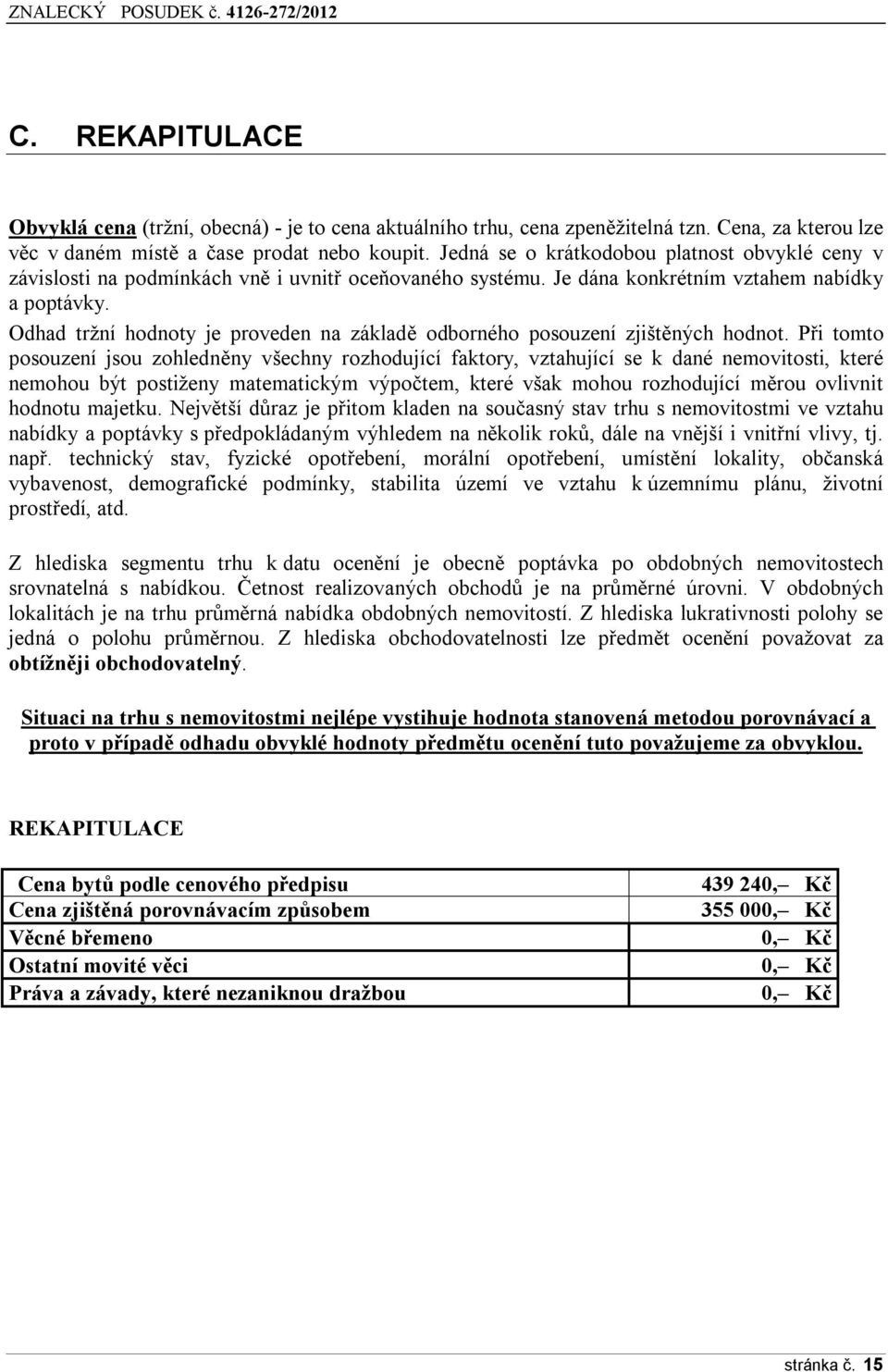 Odhad tržní hodnoty je proveden na základě odborného posouzení zjištěných hodnot.