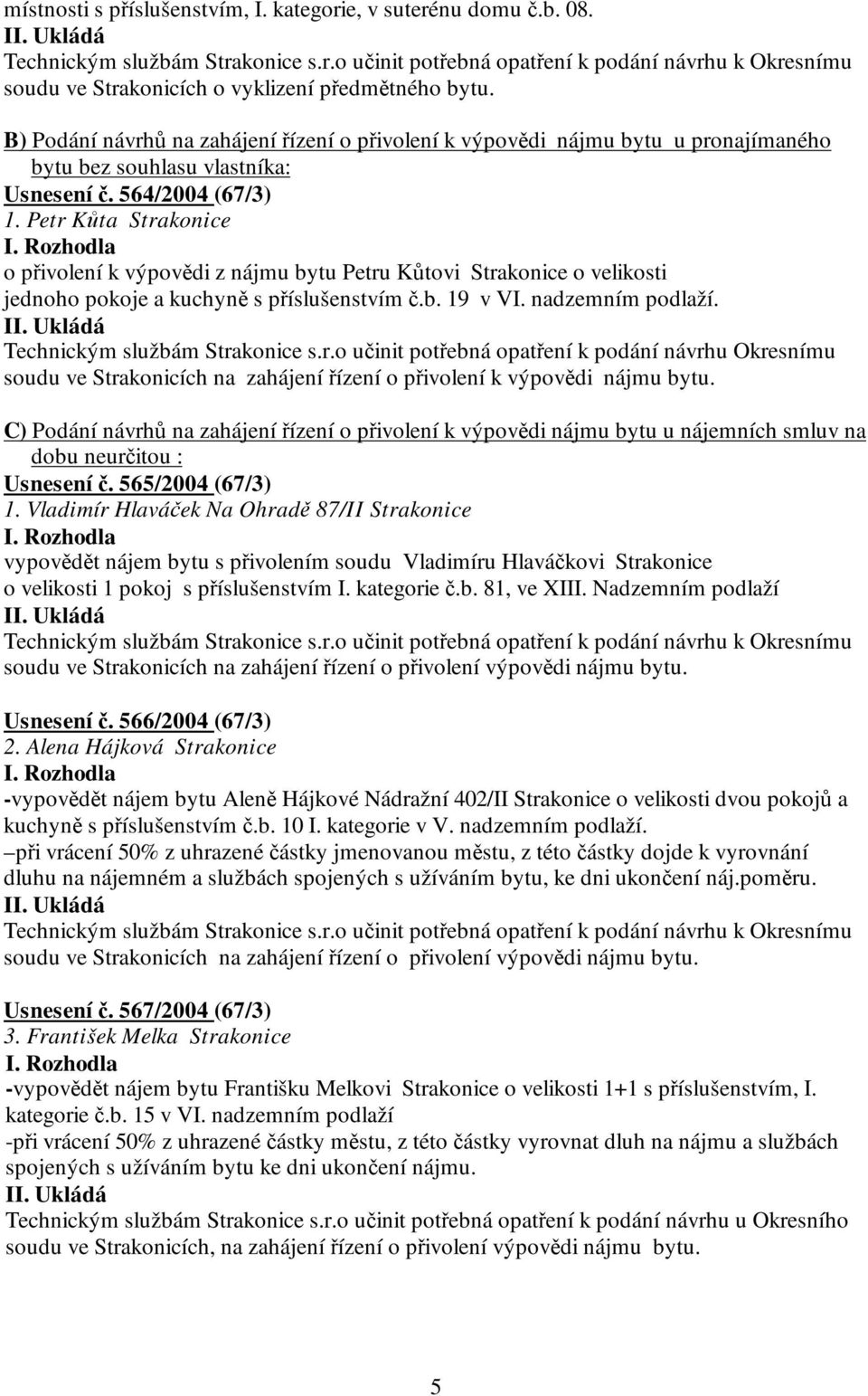 Petr Kůta Strakonice o přivolení k výpovědi z nájmu bytu Petru Kůtovi Strakonice o velikosti jednoho pokoje a kuchyně s příslušenstvím č.b. 19 v VI. nadzemním podlaží. Technickým službám Strakonice s.