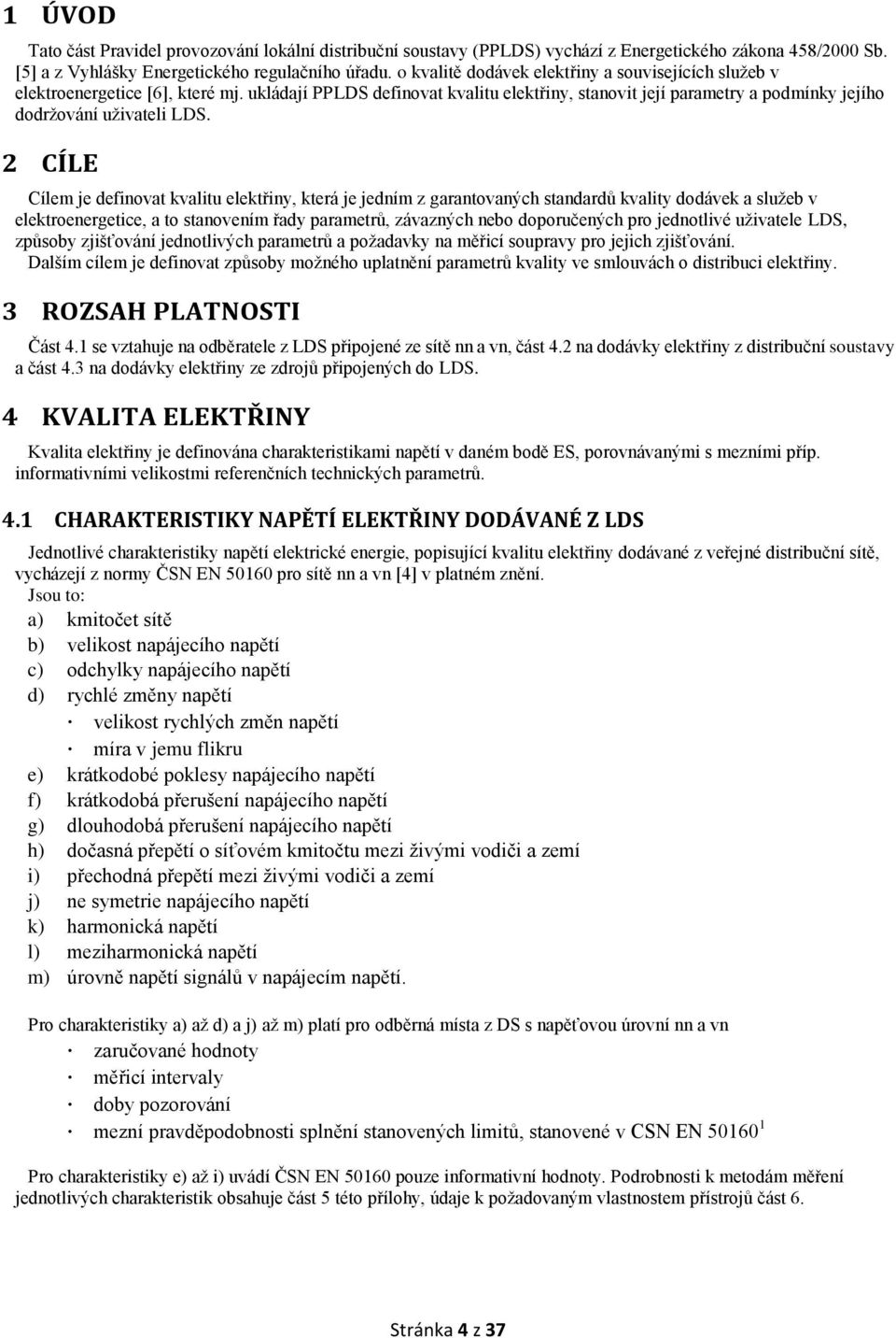 2 CÍLE Cílem je definovat kvalitu elektřiny, která je jedním z garantovaných standardů kvality dodávek a služeb v elektroenergetice, a to stanovením řady parametrů, závazných nebo doporučených pro